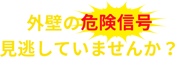 外壁の危険信号見逃していませんか？